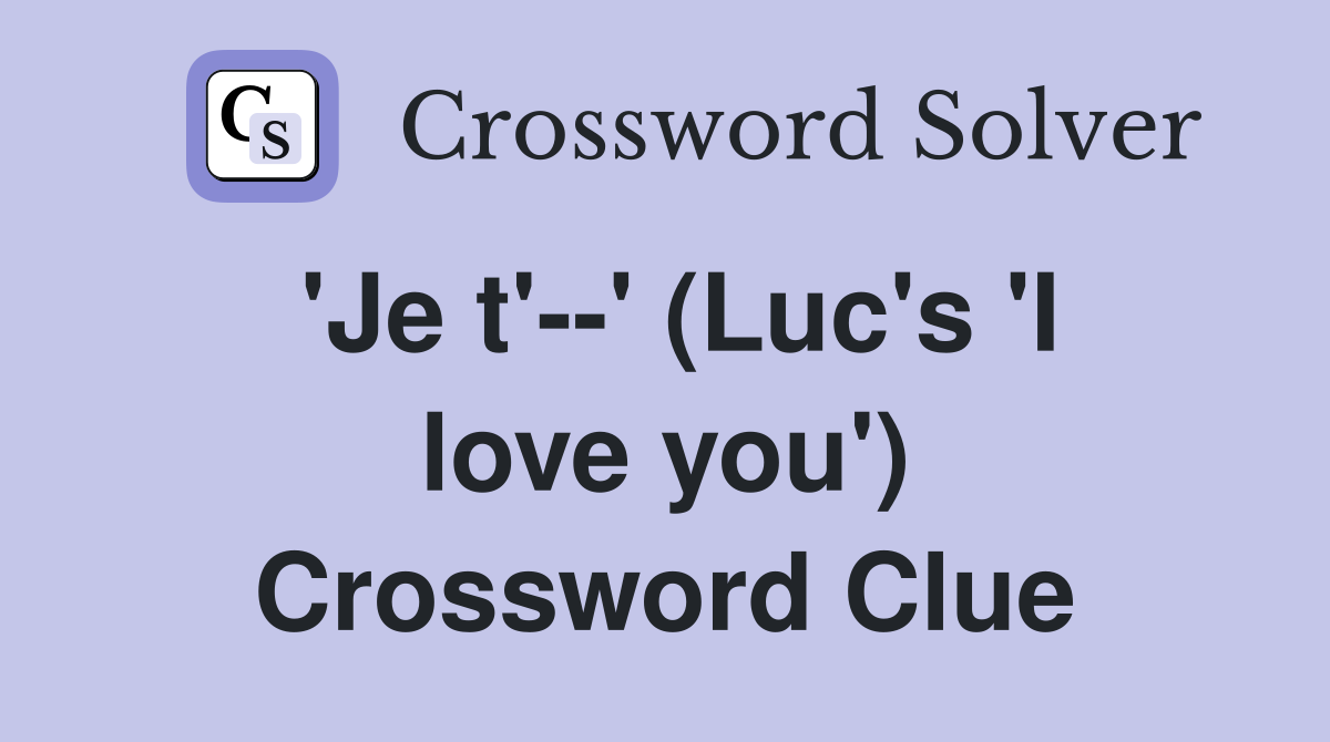 'Je t'--' (Luc's 'I love you') Crossword Clue