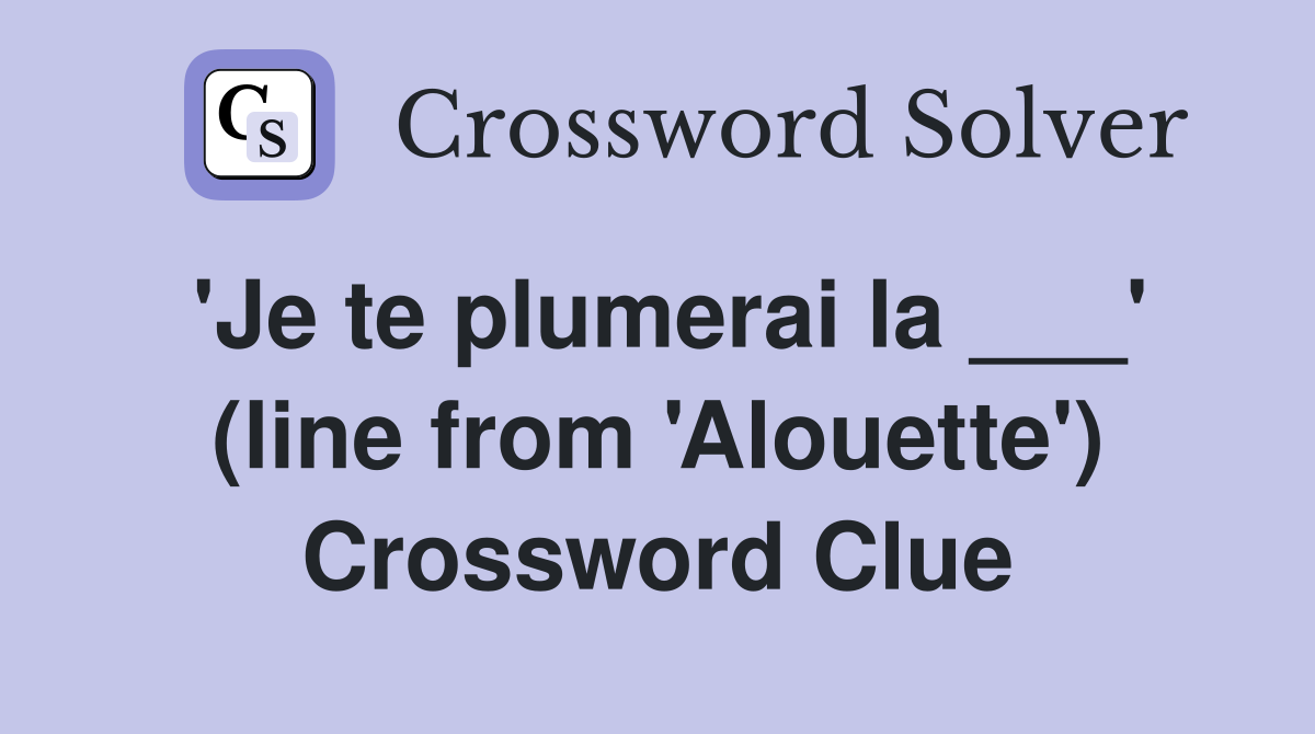 'Je te plumerai la ___' (line from 'Alouette') Crossword Clue