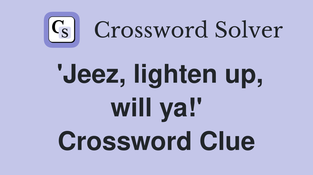 'Jeez, lighten up, will ya!' Crossword Clue