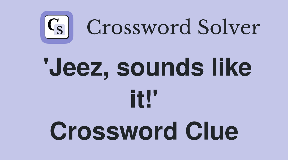 'Jeez, sounds like it!' Crossword Clue