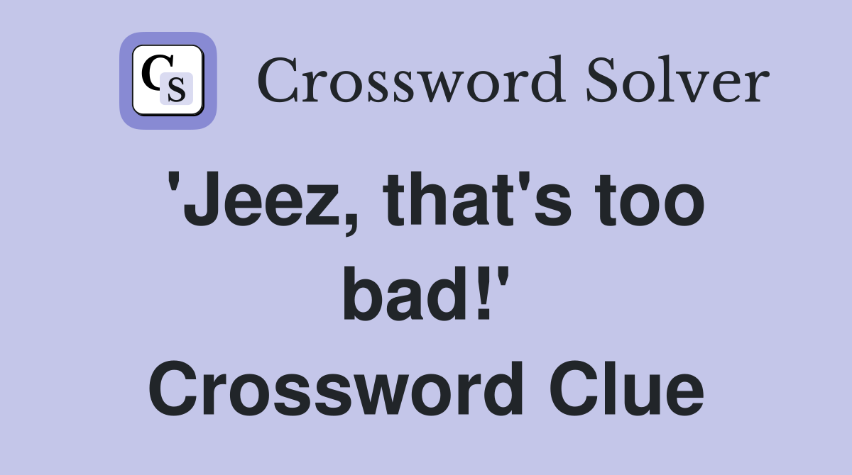 'Jeez, that's too bad!' Crossword Clue