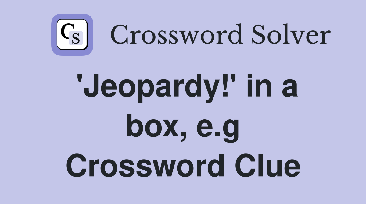 'Jeopardy!' in a box, e.g Crossword Clue