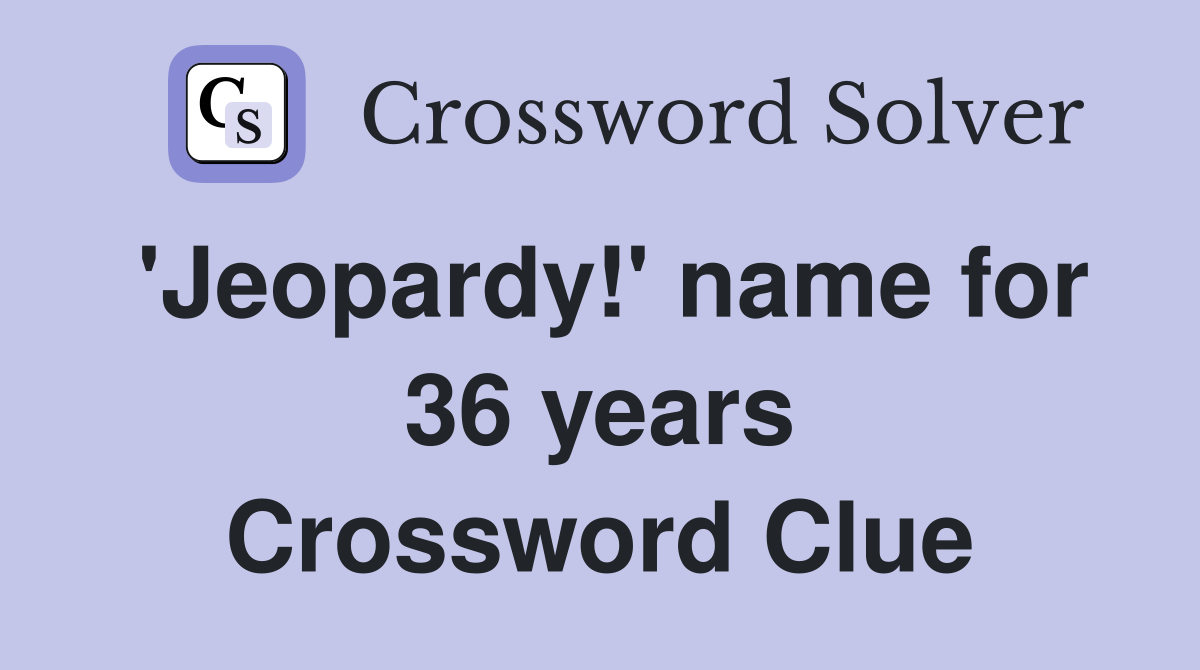 'Jeopardy!' name for 36 years Crossword Clue