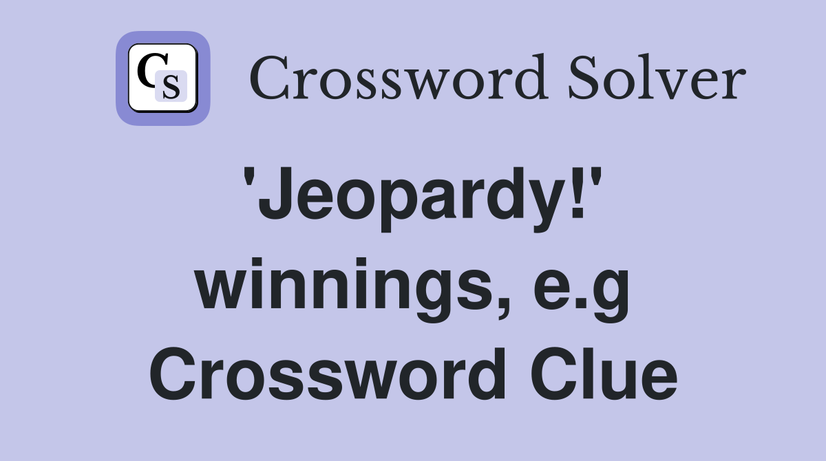 'Jeopardy!' winnings, e.g Crossword Clue
