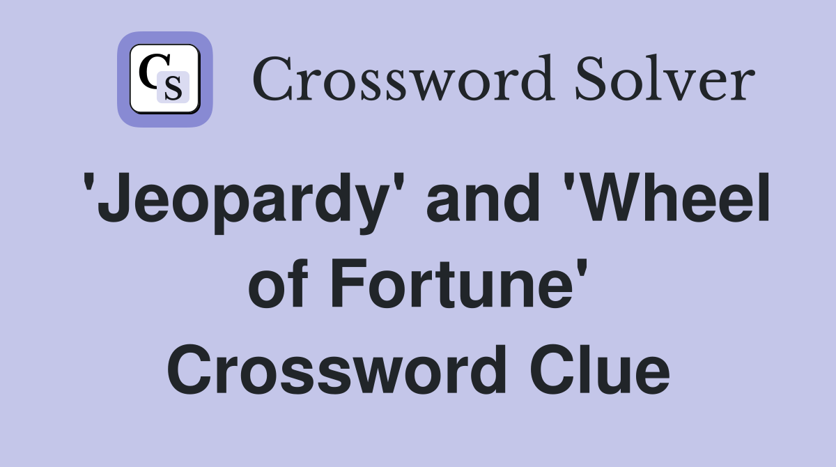 'Jeopardy' and 'Wheel of Fortune' Crossword Clue