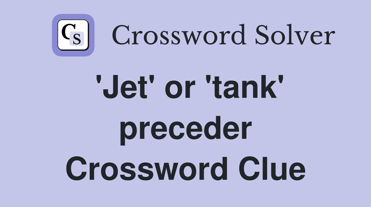 'Jet' or 'tank' preceder Crossword Clue