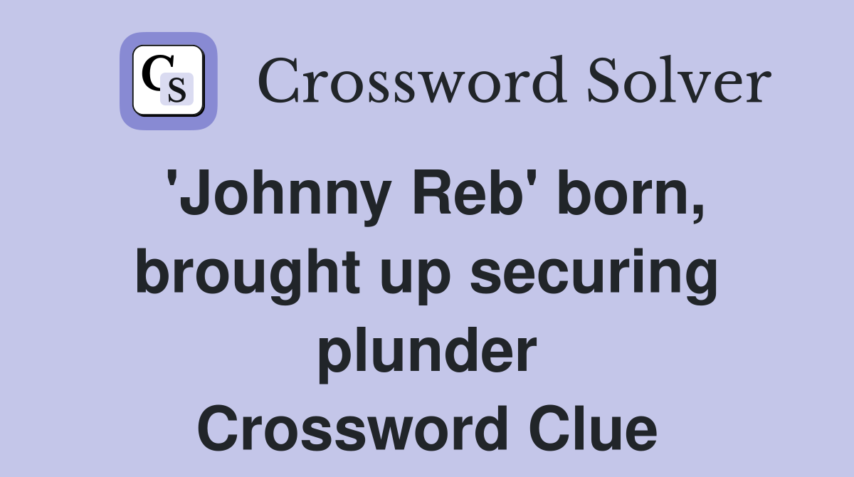 'Johnny Reb' born, brought up securing plunder Crossword Clue
