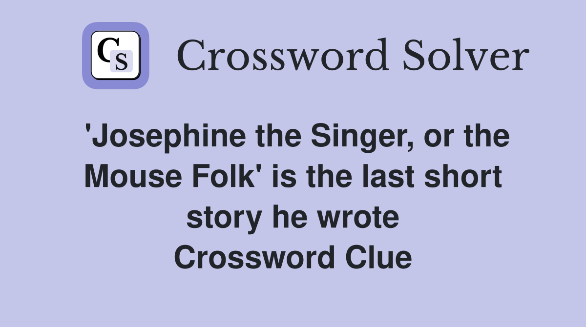 'Josephine the Singer, or the Mouse Folk' is the last short story he wrote Crossword Clue