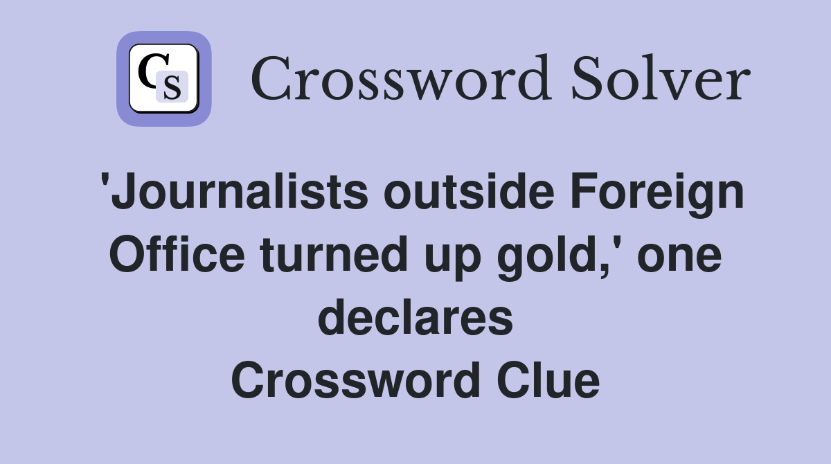 'Journalists outside Foreign Office turned up gold,' one declares Crossword Clue