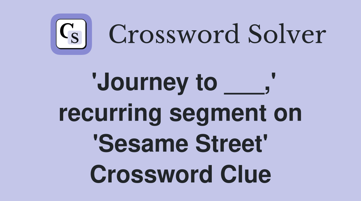 'Journey to ___,' recurring segment on 'Sesame Street' Crossword Clue