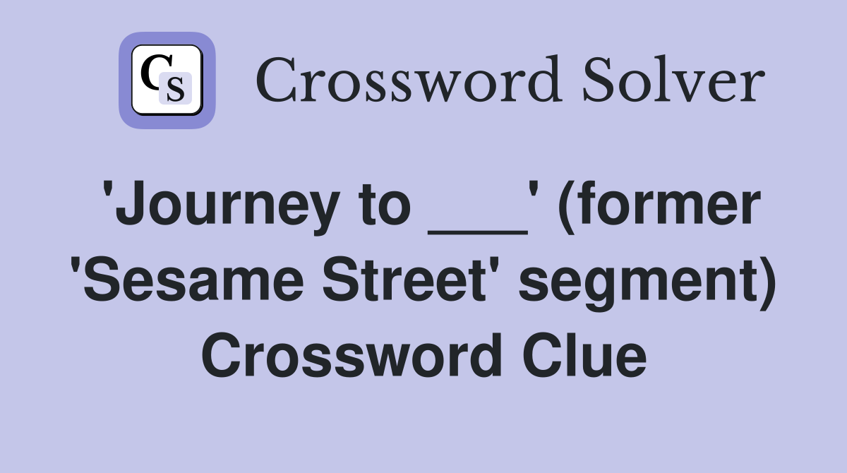 'Journey to ___' (former 'Sesame Street' segment) Crossword Clue