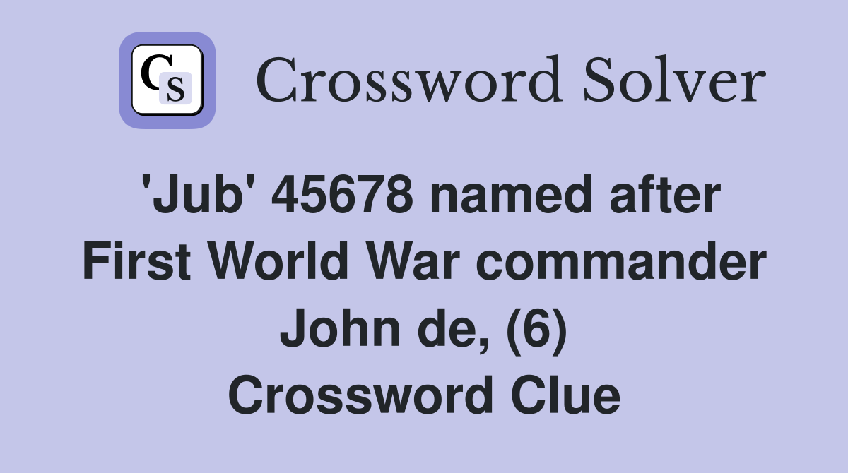 'Jub' 45678 named after First World War commander John de, (6) Crossword Clue
