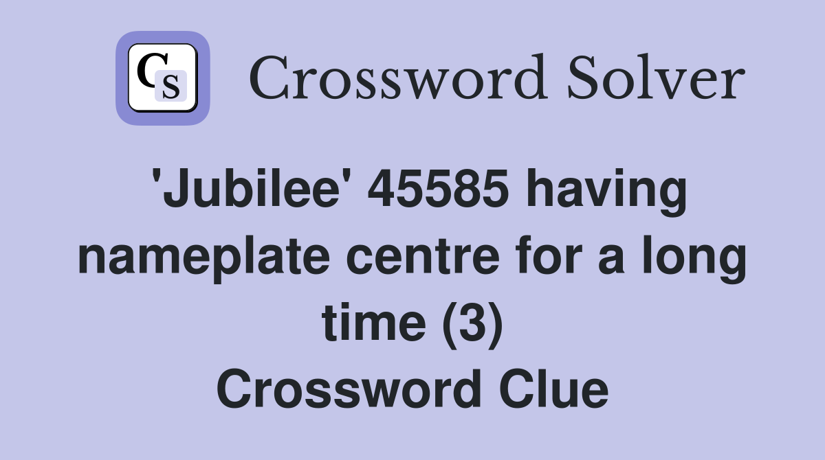 'Jubilee' 45585 having nameplate centre for a long time (3) Crossword Clue