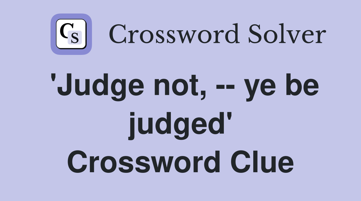'Judge not, -- ye be judged' Crossword Clue