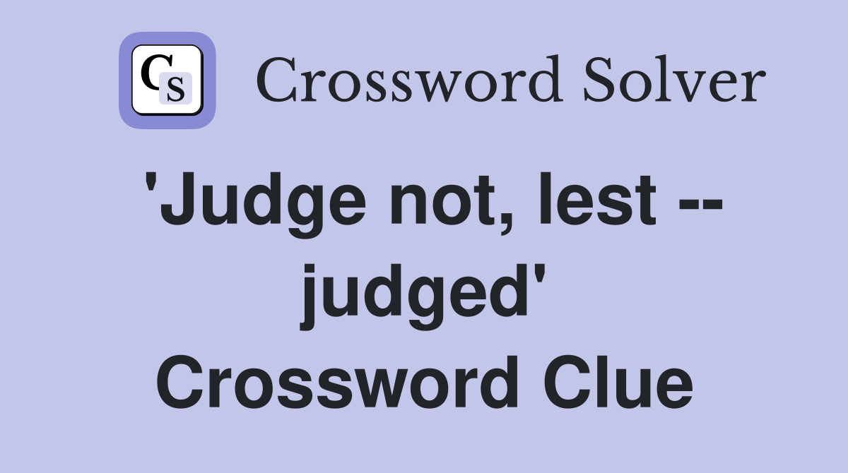 'Judge not, lest -- judged' Crossword Clue