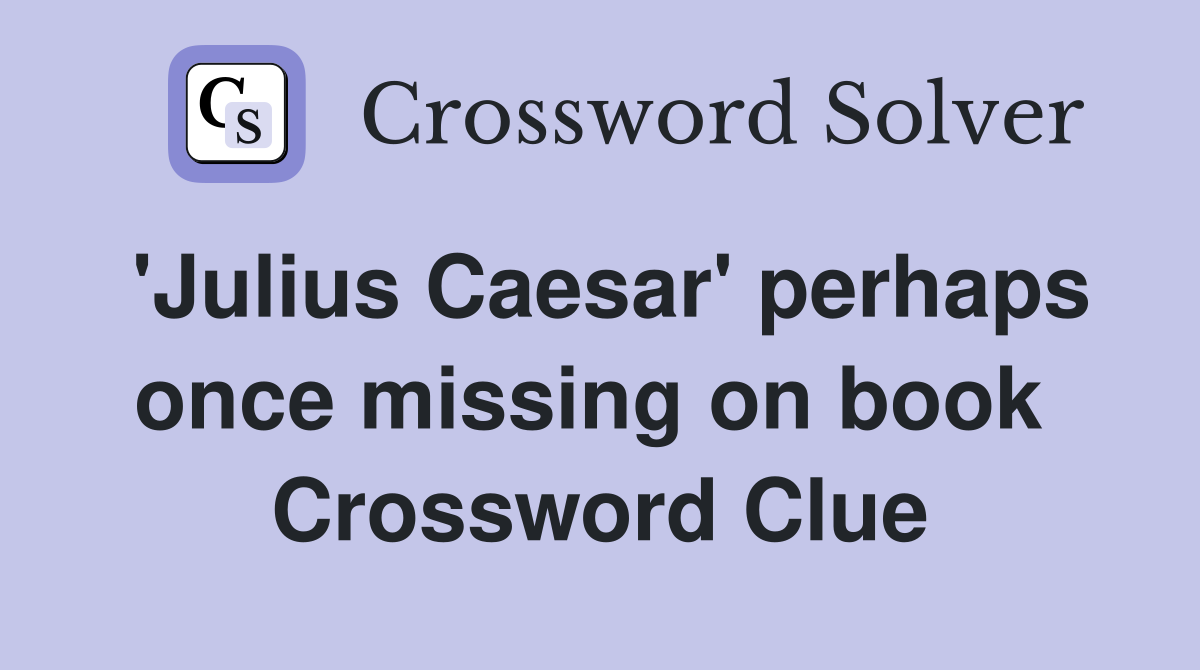 'Julius Caesar' perhaps once missing on book  Crossword Clue