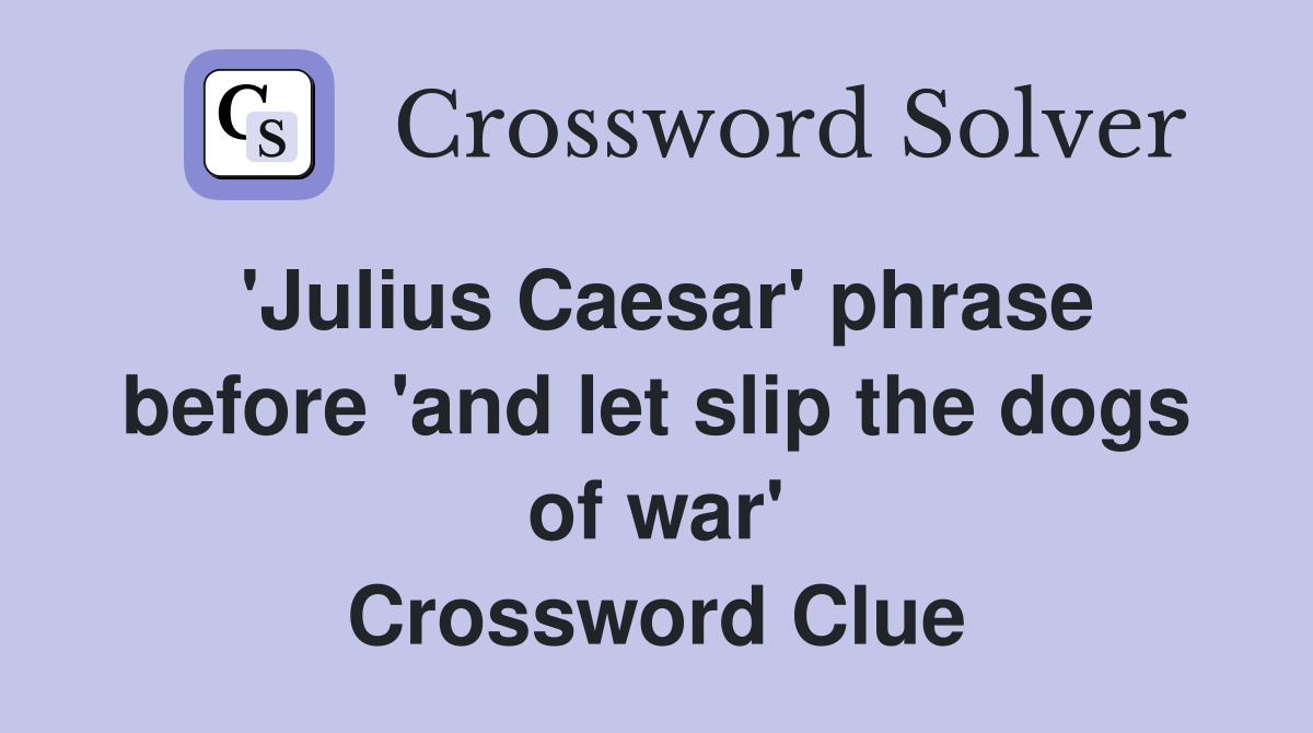 'Julius Caesar' phrase before 'and let slip the dogs of war' Crossword Clue