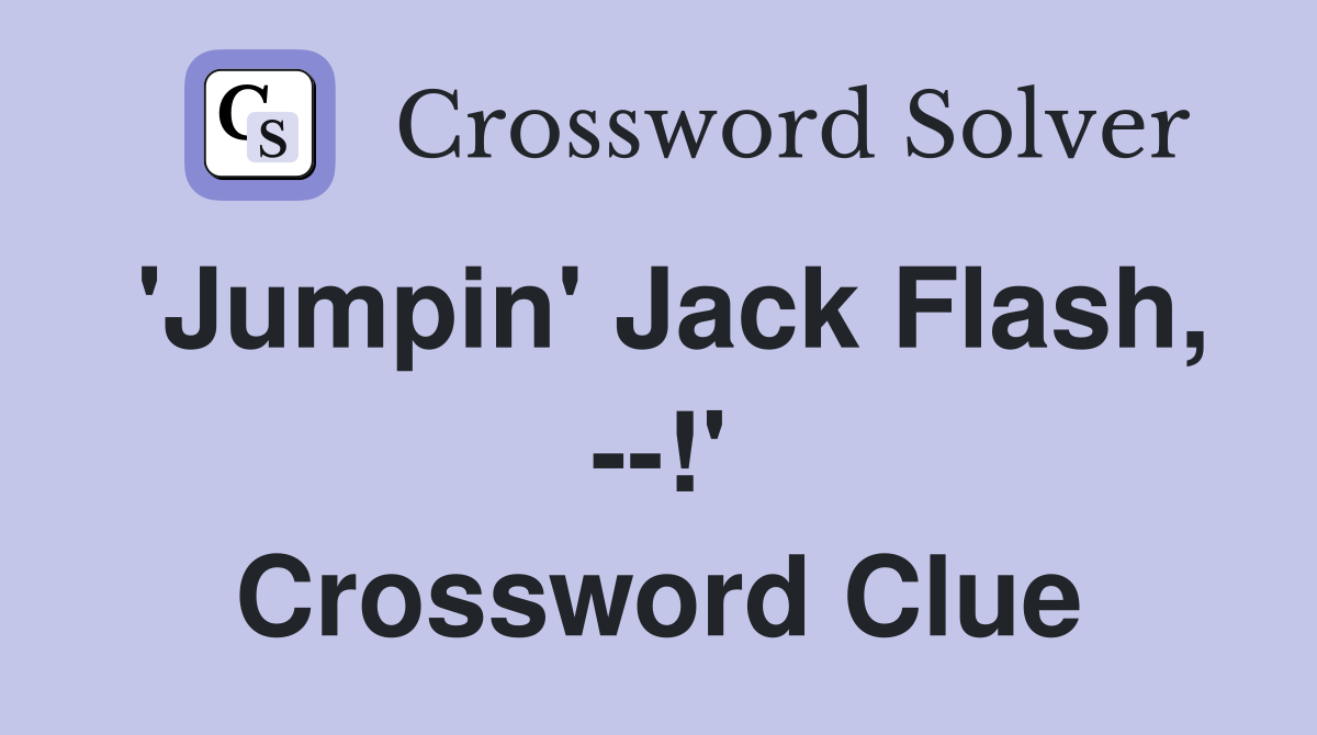 'Jumpin' Jack Flash, --!' Crossword Clue