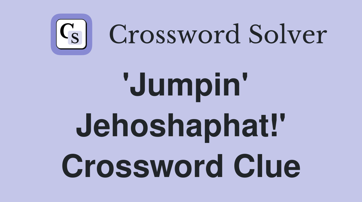 'Jumpin' Jehoshaphat!' Crossword Clue