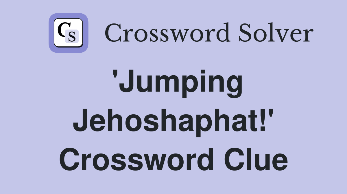 'Jumping Jehoshaphat!' Crossword Clue