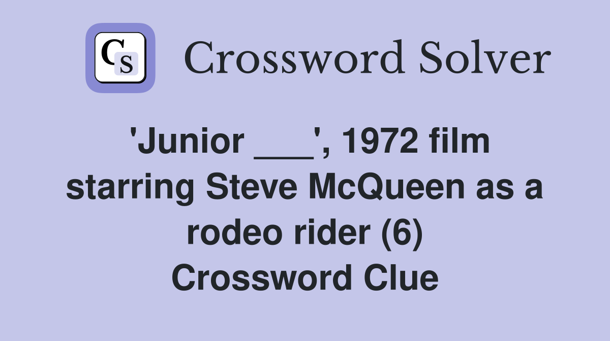 'Junior ___', 1972 film starring Steve McQueen as a rodeo rider (6) Crossword Clue
