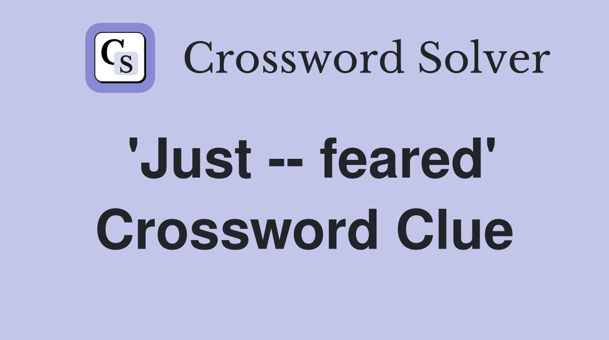 'Just -- feared' Crossword Clue