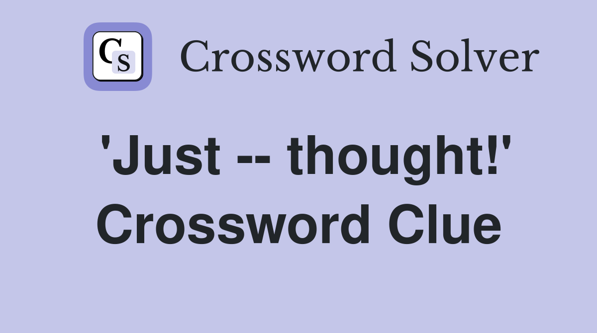 'Just -- thought!' Crossword Clue