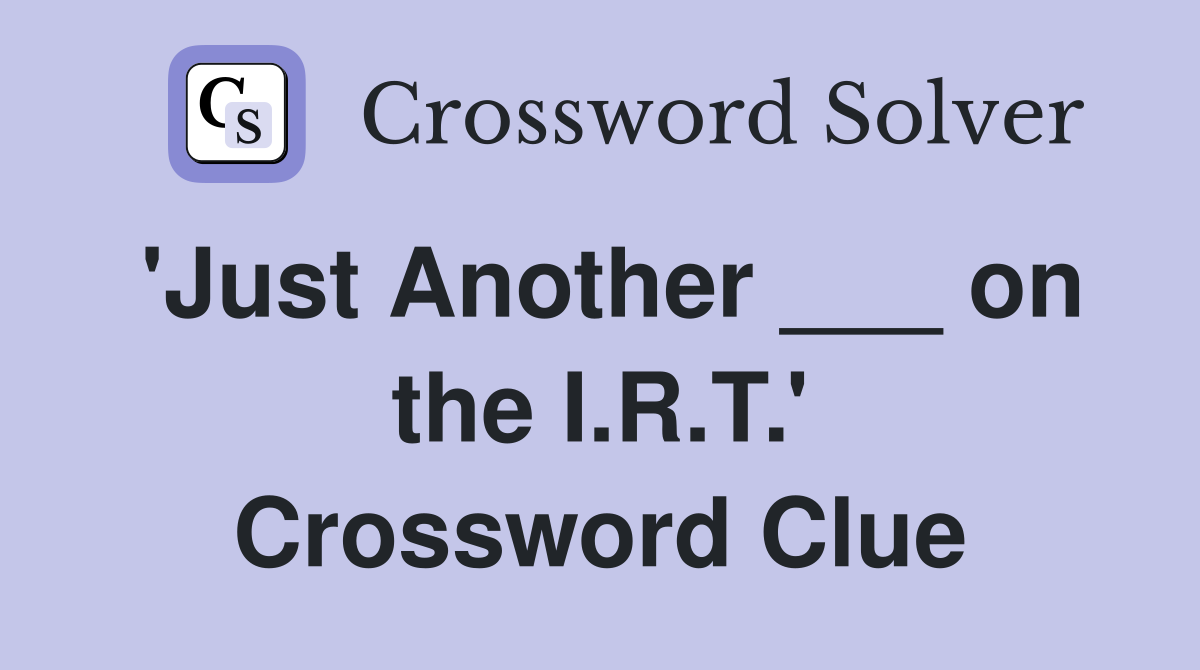 'Just Another ___ on the I.R.T.' Crossword Clue