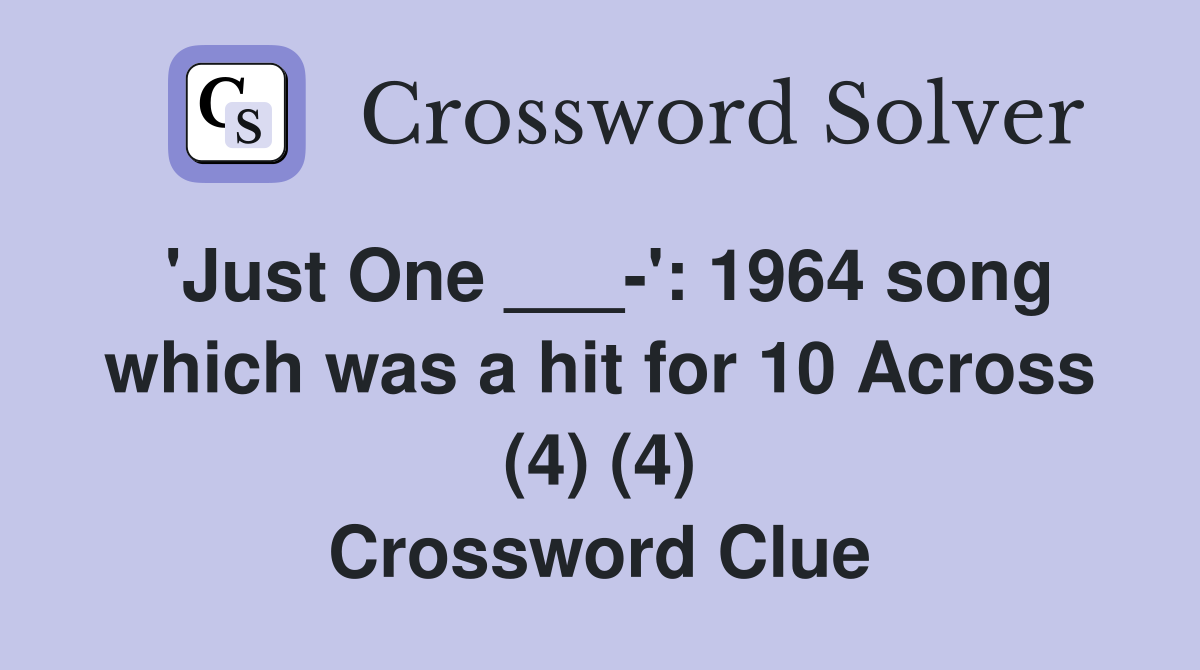 'Just One ___-': 1964 song which was a hit for 10 Across (4) (4) Crossword Clue
