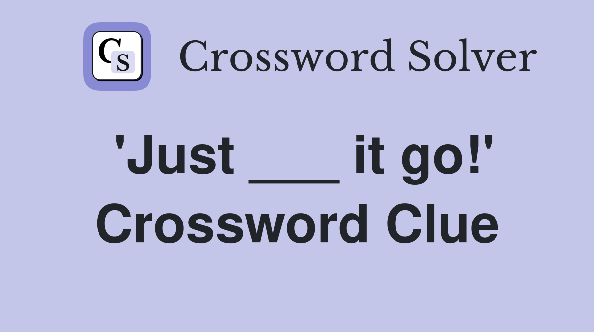 'Just ___ it go!' Crossword Clue