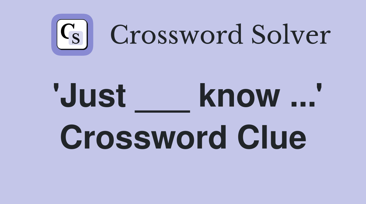 'Just ___ know ...' Crossword Clue