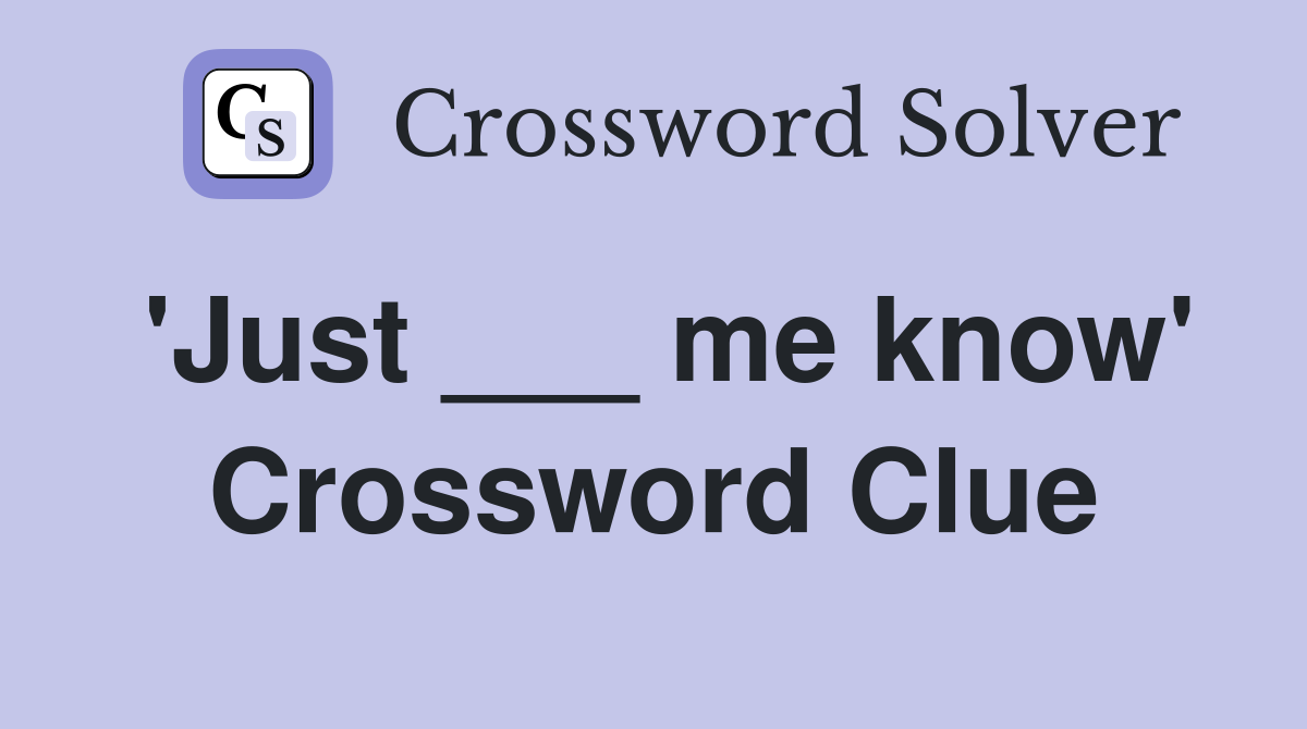 'Just ___ me know' Crossword Clue