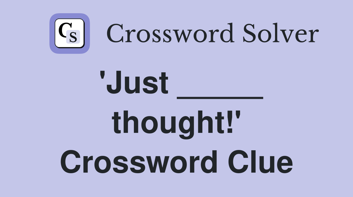 'Just _____ thought!' Crossword Clue
