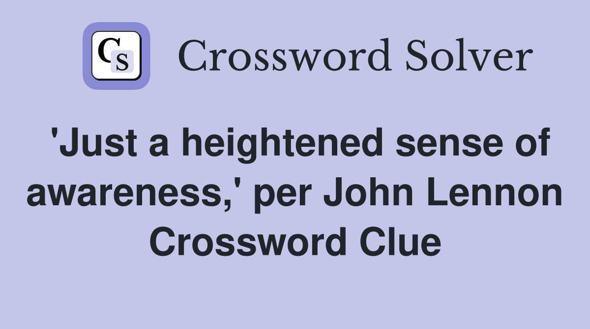 'Just a heightened sense of awareness,' per John Lennon Crossword Clue