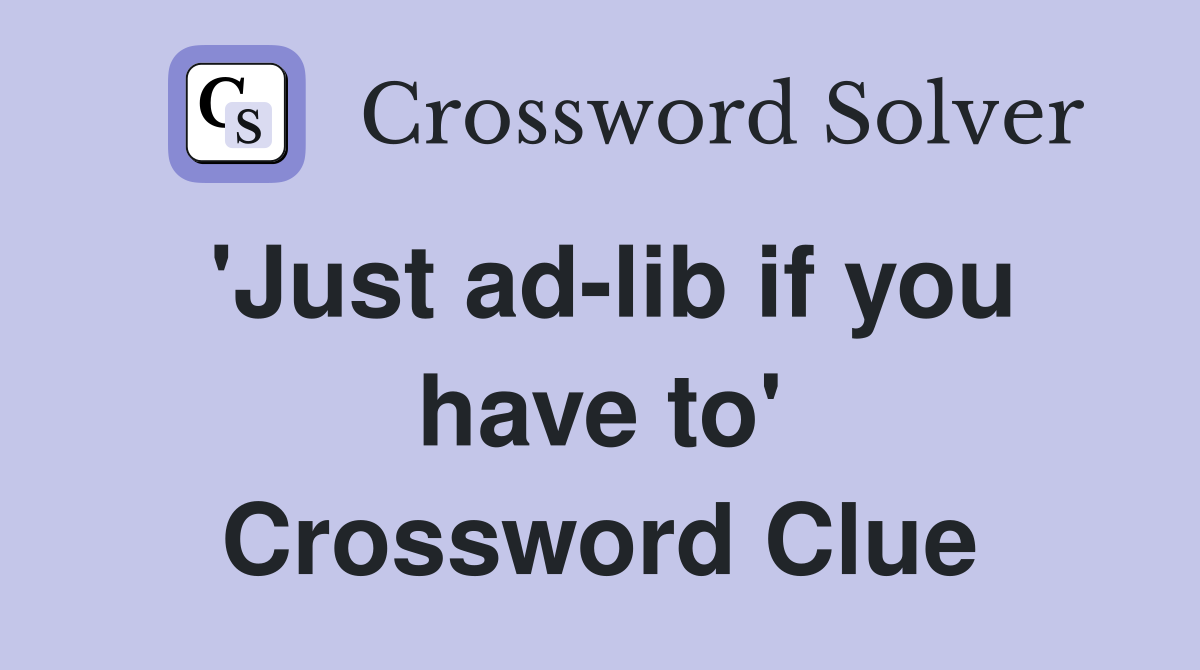 'Just ad-lib if you have to' Crossword Clue