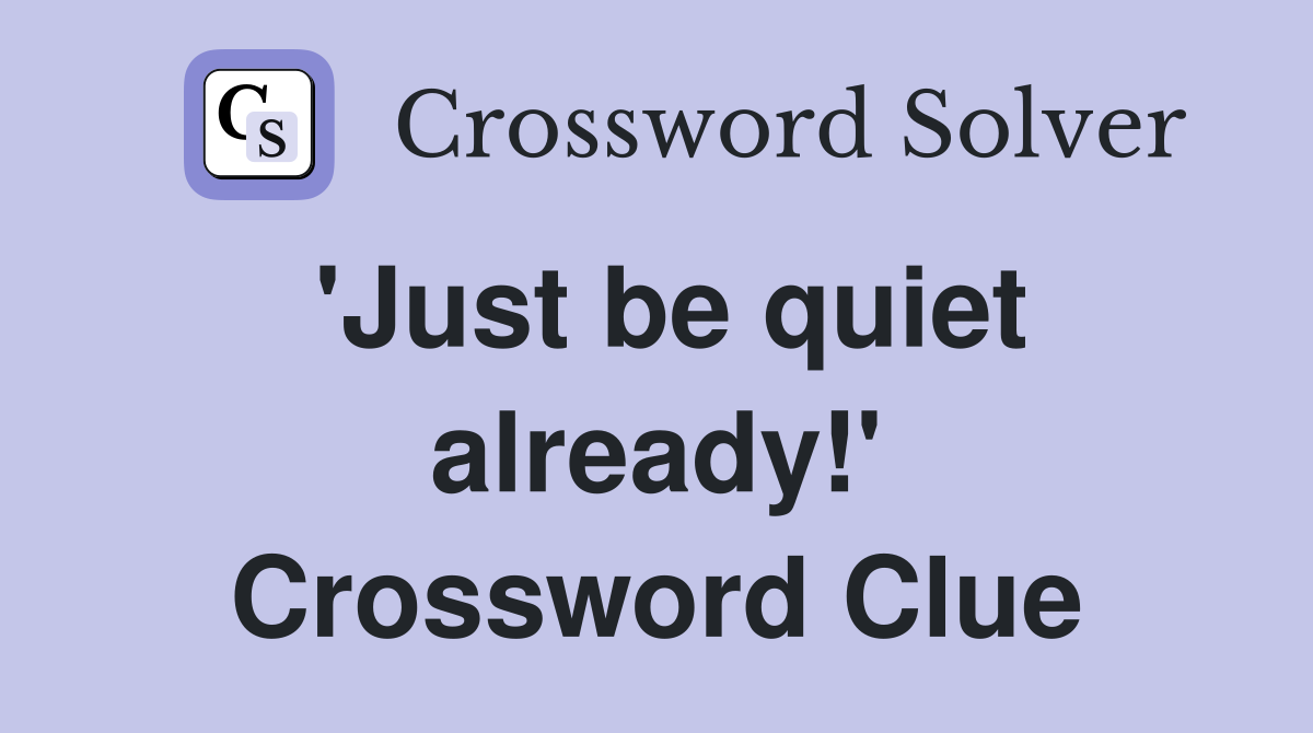 'Just be quiet already!' Crossword Clue