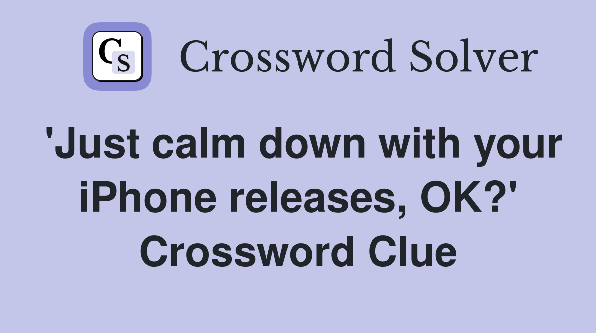 'Just calm down with your iPhone releases, OK?' Crossword Clue