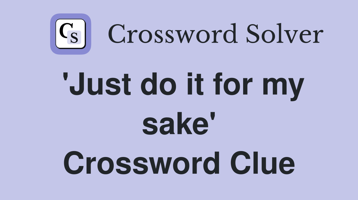 'Just do it for my sake' Crossword Clue