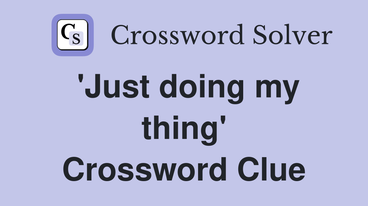 'Just doing my thing' Crossword Clue