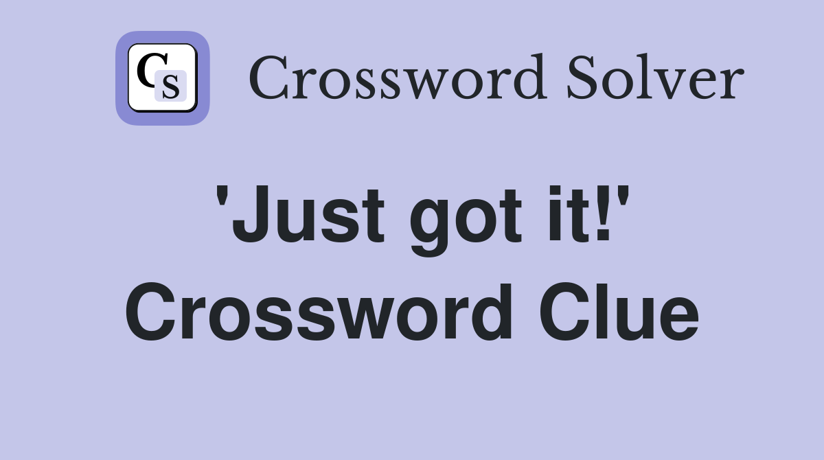 'Just got it!' Crossword Clue