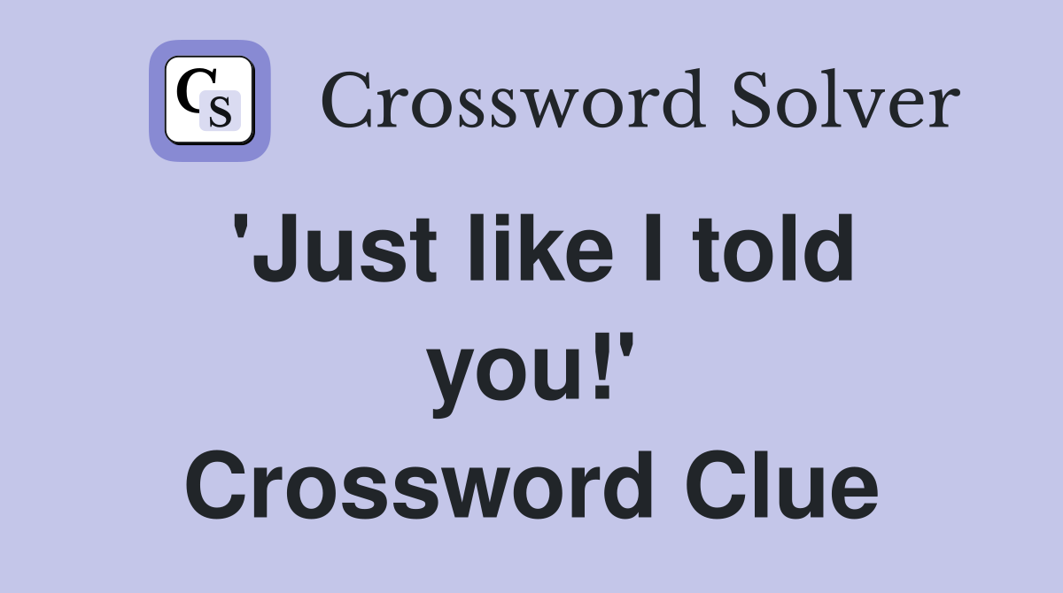 'Just like I told you!' Crossword Clue