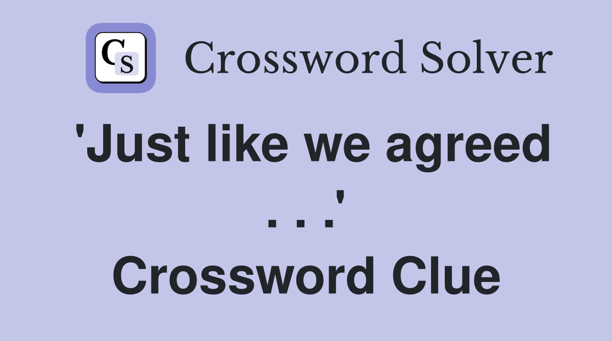 'Just like we agreed . . .' Crossword Clue