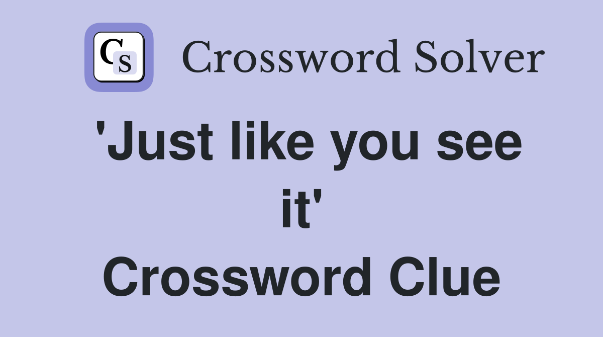 'Just like you see it' Crossword Clue