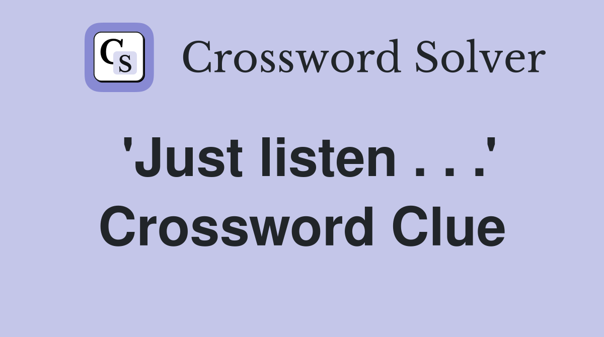 'Just listen . . .' Crossword Clue