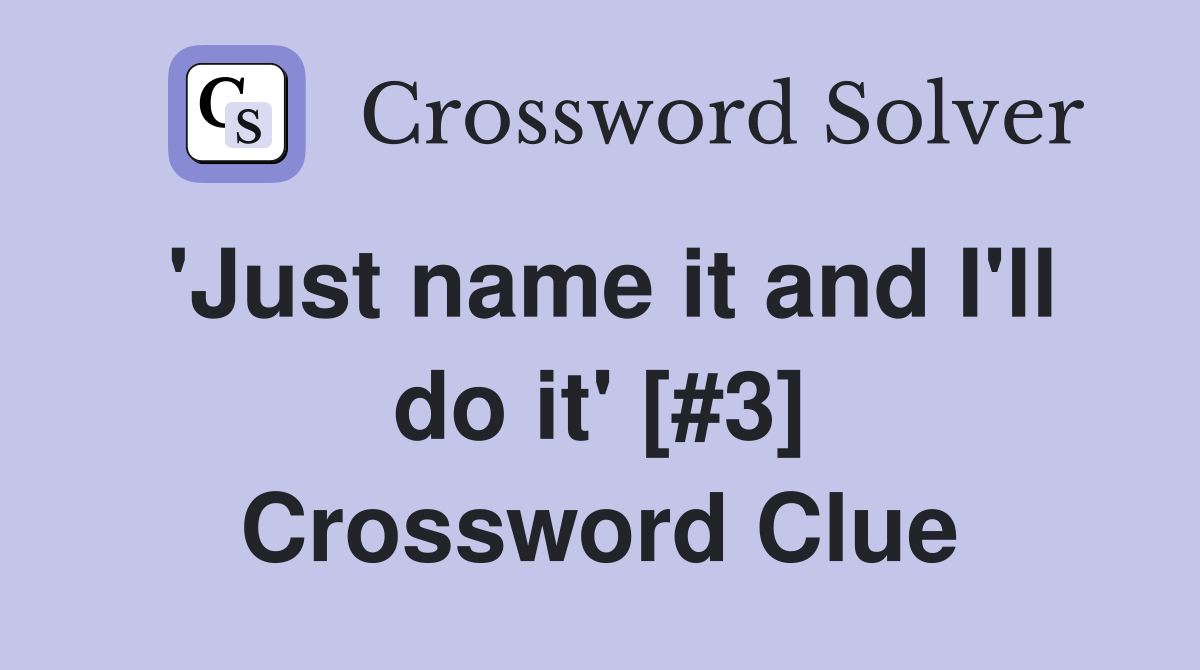 'Just name it and I'll do it' [#3] Crossword Clue