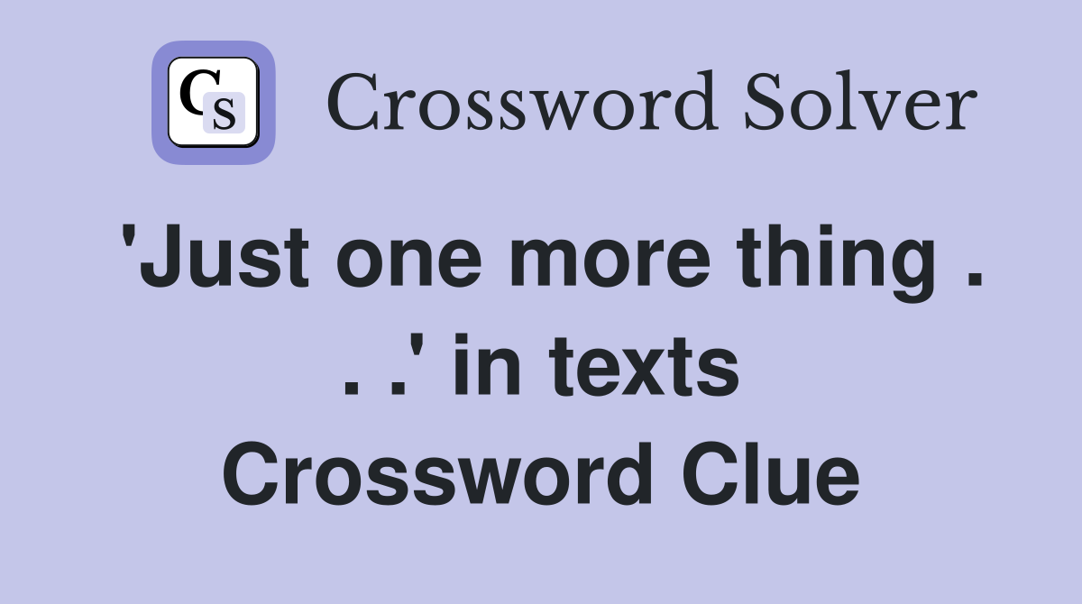 'Just one more thing . . .' in texts Crossword Clue