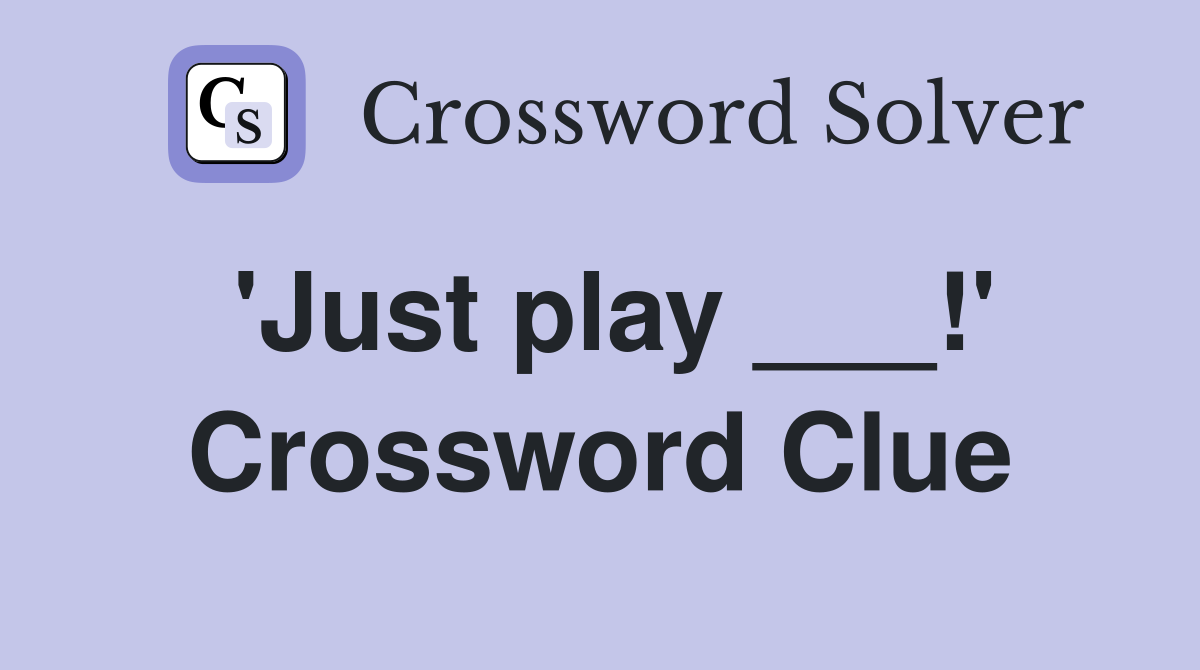 'Just play ___!' Crossword Clue