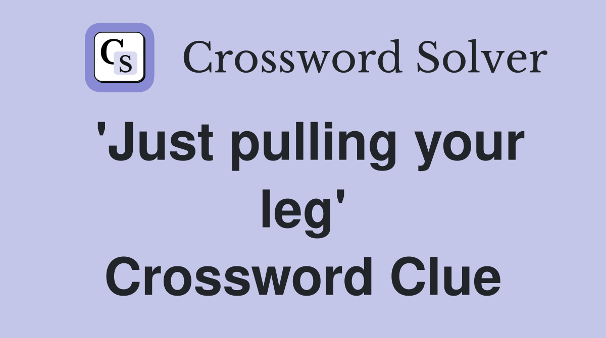 'Just pulling your leg' Crossword Clue