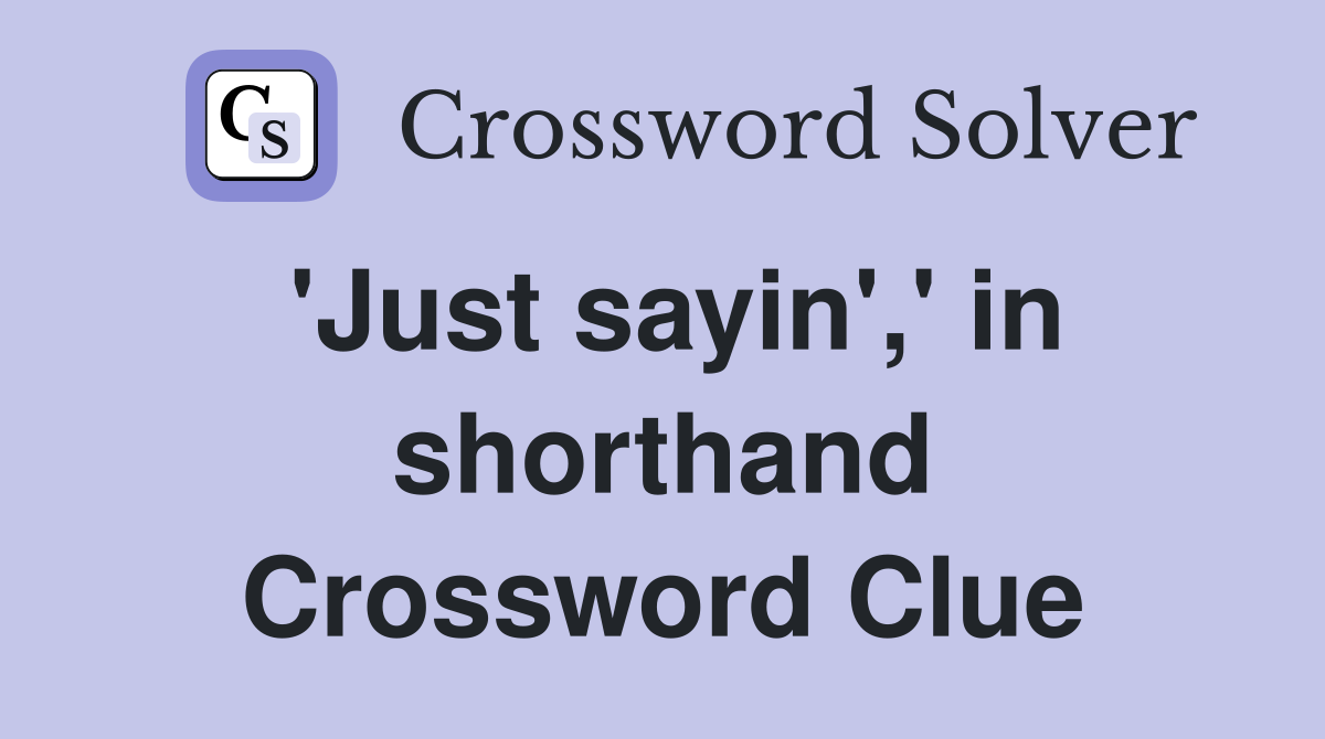 'Just sayin',' in shorthand Crossword Clue