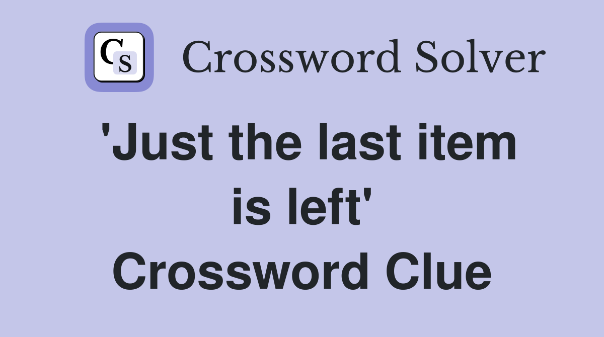 'Just the last item is left' Crossword Clue